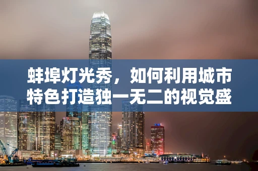 蚌埠灯光秀，如何利用城市特色打造独一无二的视觉盛宴？
