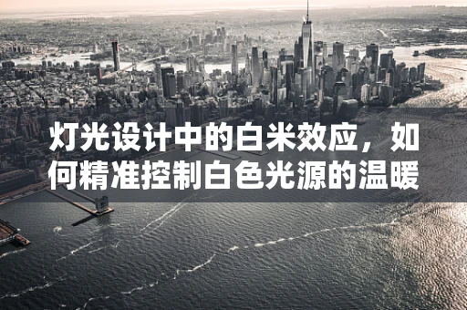 灯光设计中的白米效应，如何精准控制白色光源的温暖度？