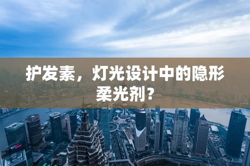 护发素，灯光设计中的隐形柔光剂？