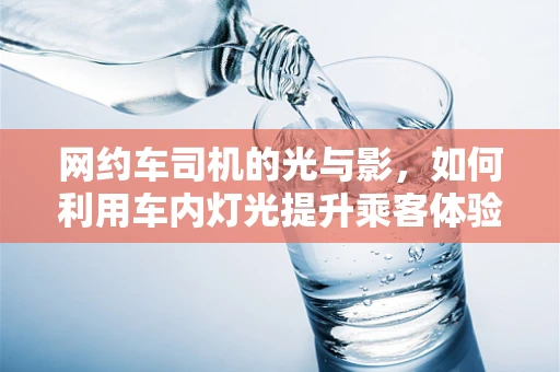 网约车司机的光与影，如何利用车内灯光提升乘客体验？