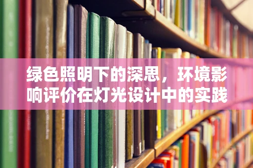 绿色照明下的深思，环境影响评价在灯光设计中的实践与挑战