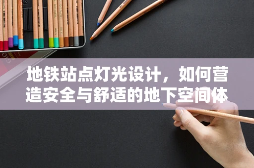 地铁站点灯光设计，如何营造安全与舒适的地下空间体验？