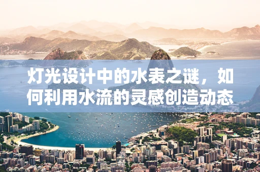 灯光设计中的水表之谜，如何利用水流的灵感创造动态光影效果？