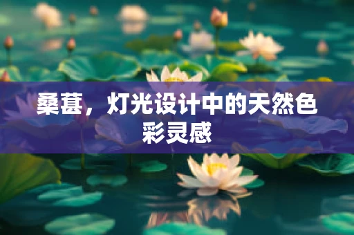 桑葚，灯光设计中的天然色彩灵感