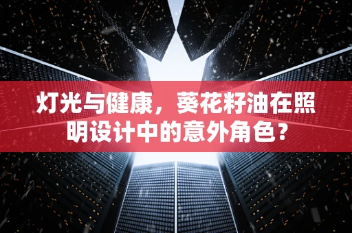 灯光与健康，葵花籽油在照明设计中的意外角色？