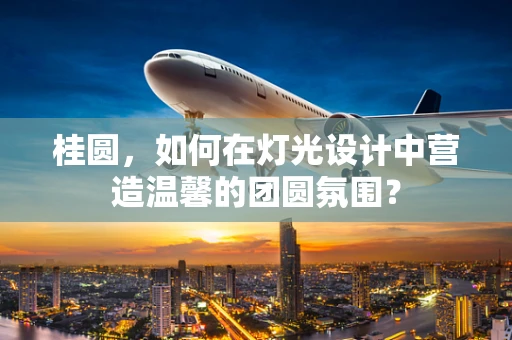 桂圆，如何在灯光设计中营造温馨的团圆氛围？