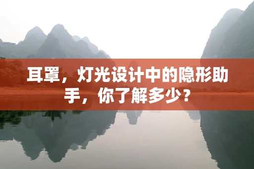 耳罩，灯光设计中的隐形助手，你了解多少？