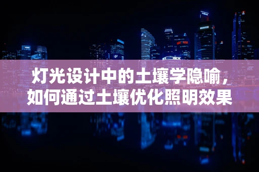 灯光设计中的土壤学隐喻，如何通过土壤优化照明效果？