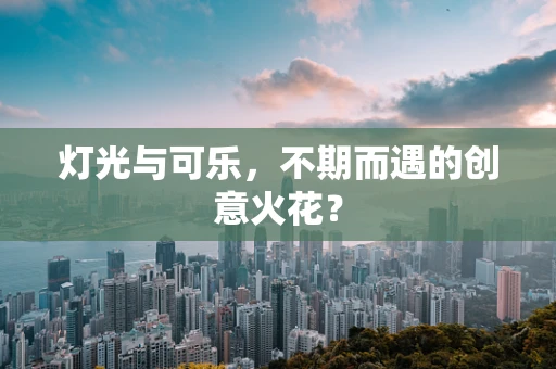 灯光与可乐，不期而遇的创意火花？