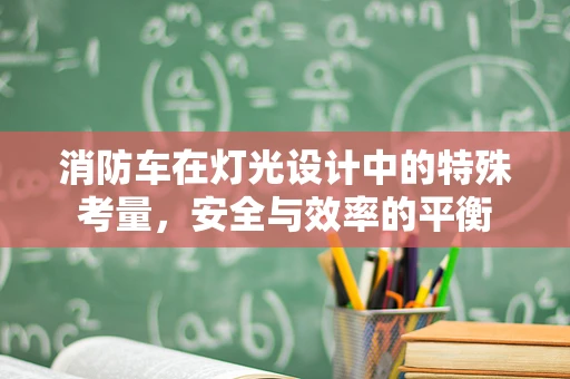 消防车在灯光设计中的特殊考量，安全与效率的平衡