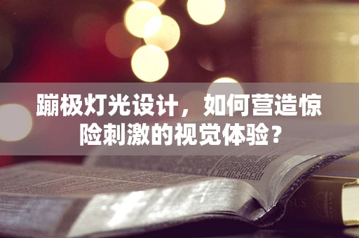 蹦极灯光设计，如何营造惊险刺激的视觉体验？