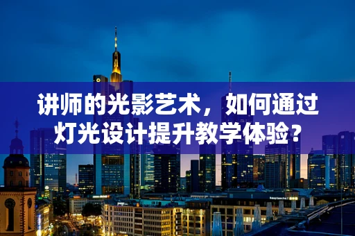 讲师的光影艺术，如何通过灯光设计提升教学体验？