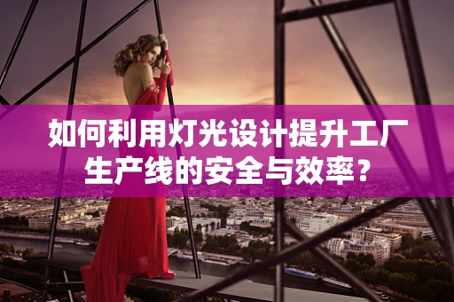 如何利用灯光设计提升工厂生产线的安全与效率？