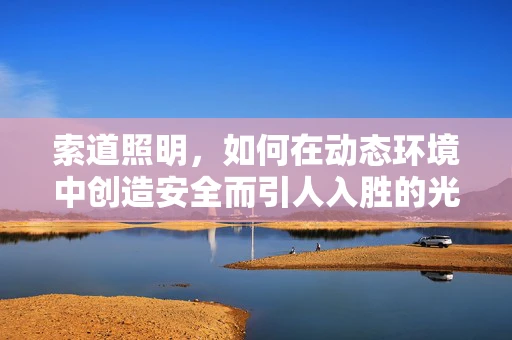 索道照明，如何在动态环境中创造安全而引人入胜的光影体验？