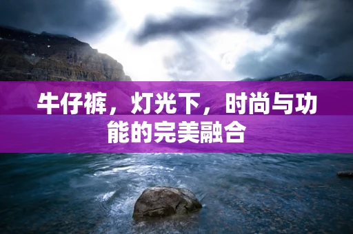牛仔裤，灯光下，时尚与功能的完美融合