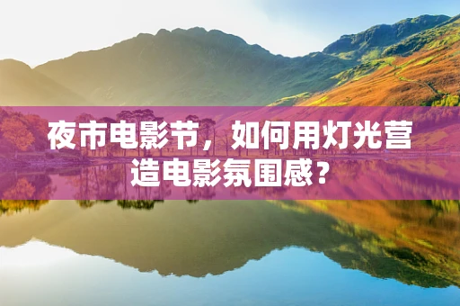 夜市电影节，如何用灯光营造电影氛围感？