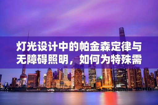 灯光设计中的帕金森定律与无障碍照明，如何为特殊需求者创造安全、舒适的照明环境？