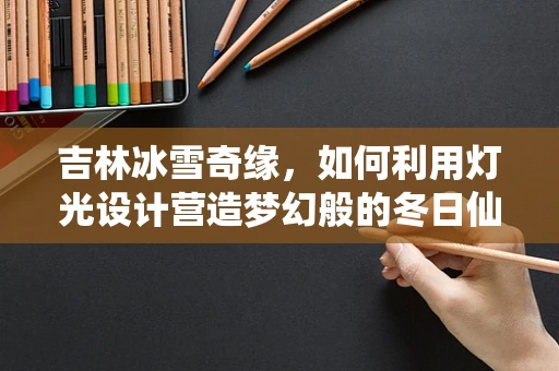 吉林冰雪奇缘，如何利用灯光设计营造梦幻般的冬日仙境？