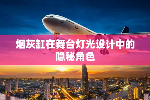 烟灰缸在舞台灯光设计中的隐秘角色