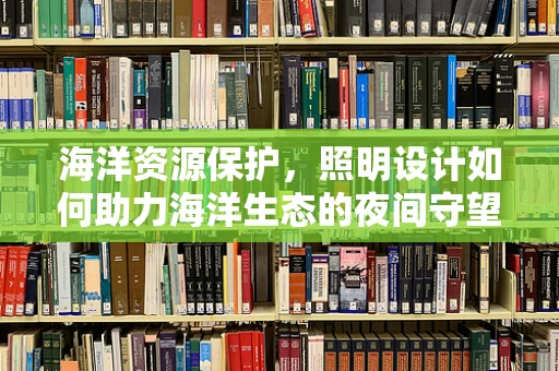 海洋资源保护，照明设计如何助力海洋生态的夜间守望？