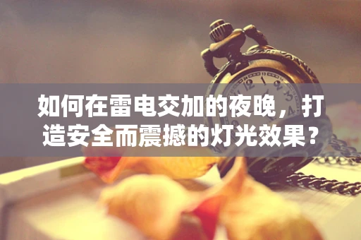 如何在雷电交加的夜晚，打造安全而震撼的灯光效果？