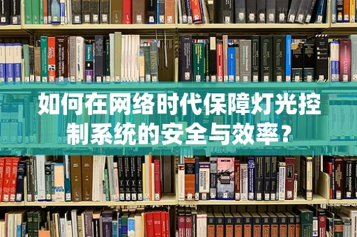 如何在网络时代保障灯光控制系统的安全与效率？