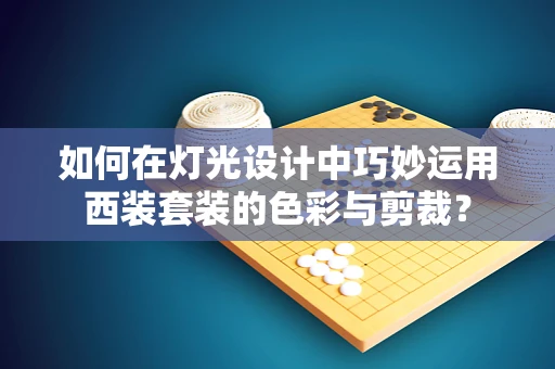如何在灯光设计中巧妙运用西装套装的色彩与剪裁？
