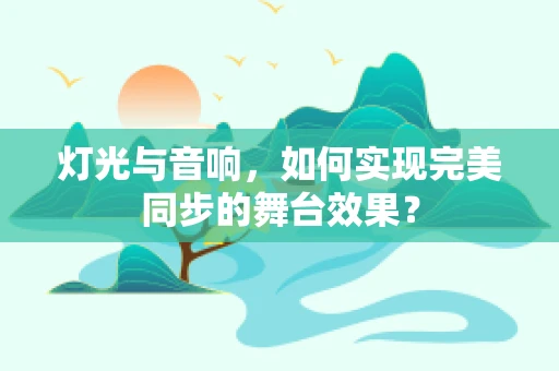 灯光与音响，如何实现完美同步的舞台效果？