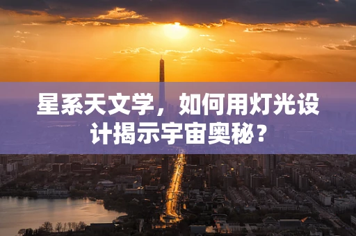 星系天文学，如何用灯光设计揭示宇宙奥秘？
