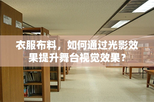 衣服布料，如何通过光影效果提升舞台视觉效果？