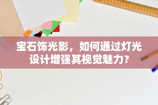 宝石饰光影，如何通过灯光设计增强其视觉魅力？