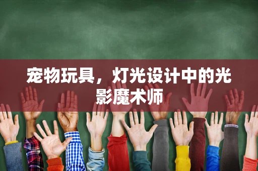 宠物玩具，灯光设计中的光影魔术师