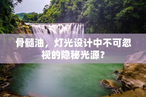 骨髓油，灯光设计中不可忽视的隐秘光源？