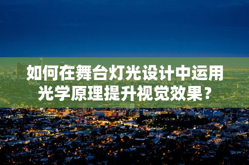 如何在舞台灯光设计中运用光学原理提升视觉效果？