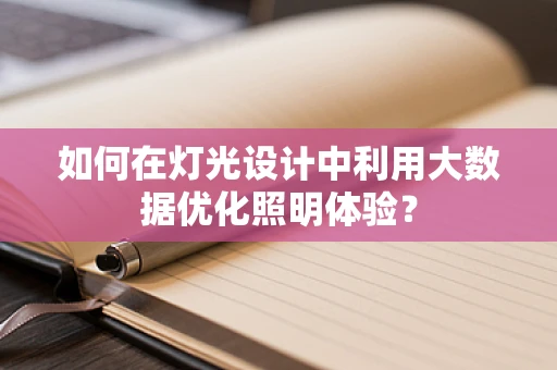 如何在灯光设计中利用大数据优化照明体验？