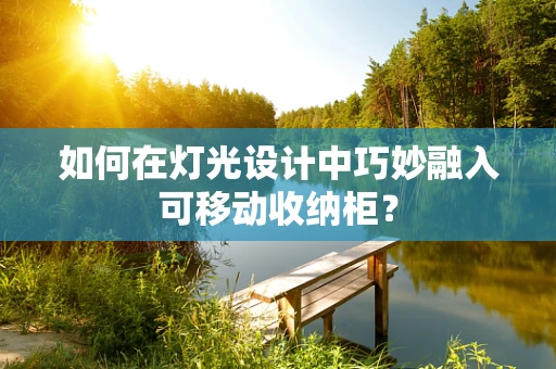 如何在灯光设计中巧妙融入可移动收纳柜？
