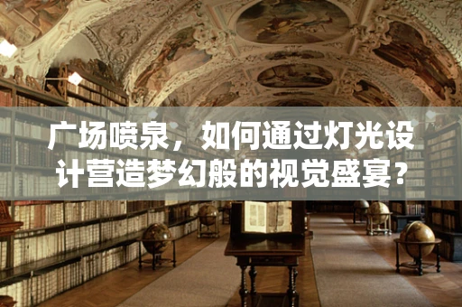 广场喷泉，如何通过灯光设计营造梦幻般的视觉盛宴？