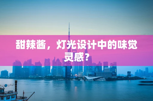 甜辣酱，灯光设计中的味觉灵感？