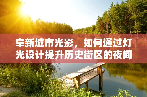 阜新城市光影，如何通过灯光设计提升历史街区的夜间活力？