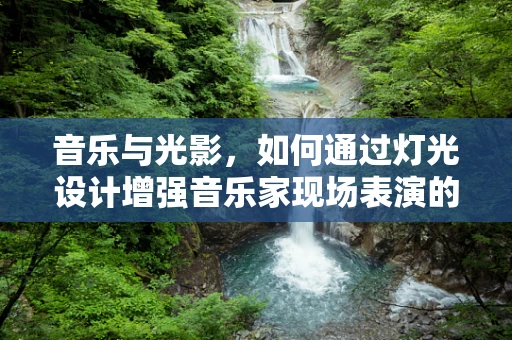 音乐与光影，如何通过灯光设计增强音乐家现场表演的感染力？