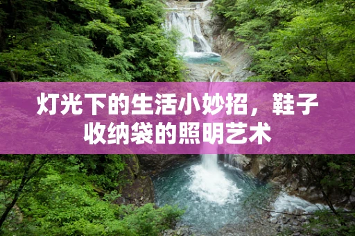 灯光下的生活小妙招，鞋子收纳袋的照明艺术