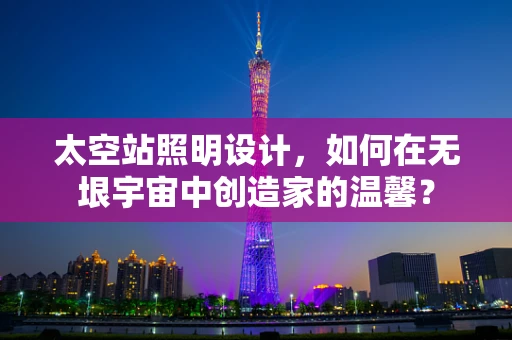 太空站照明设计，如何在无垠宇宙中创造家的温馨？
