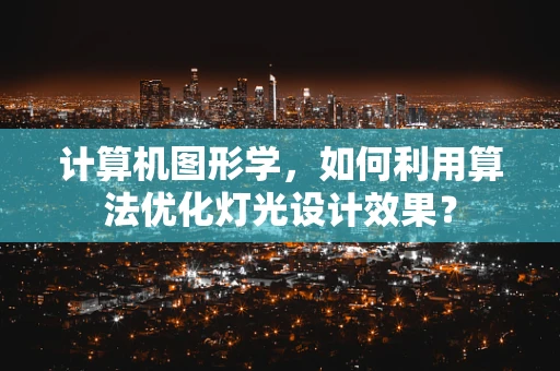计算机图形学，如何利用算法优化灯光设计效果？