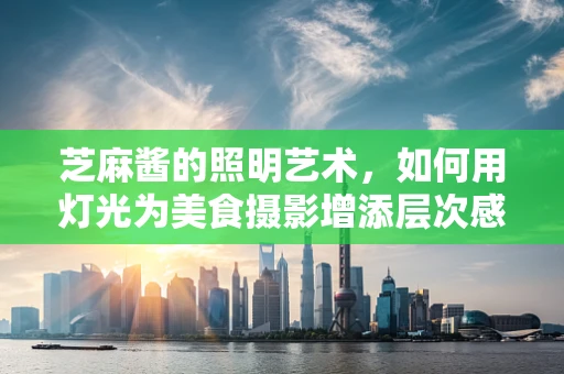 芝麻酱的照明艺术，如何用灯光为美食摄影增添层次感？