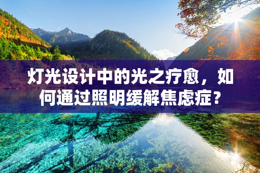 灯光设计中的光之疗愈，如何通过照明缓解焦虑症？