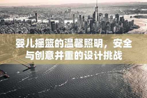 婴儿摇篮的温馨照明，安全与创意并重的设计挑战