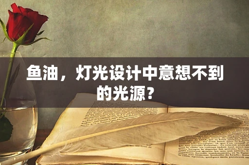 鱼油，灯光设计中意想不到的光源？