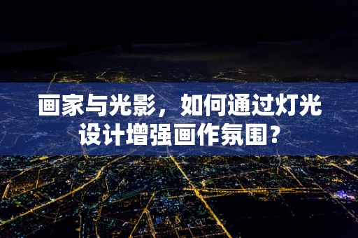 画家与光影，如何通过灯光设计增强画作氛围？