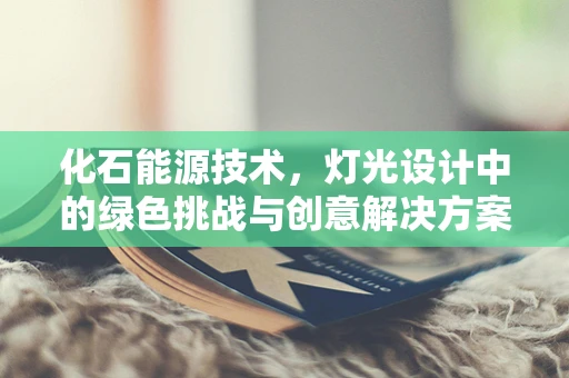 化石能源技术，灯光设计中的绿色挑战与创意解决方案