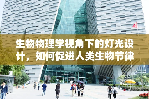 生物物理学视角下的灯光设计，如何促进人类生物节律的和谐？